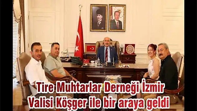 Tire Muhtarlar Derneği İzmir Valisi Köşger ile bir araya geldi