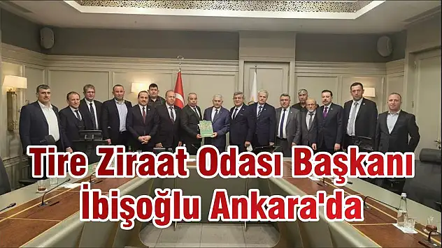 Tire Ziraat Odası Başkanı İbişoğlu Ankara'da