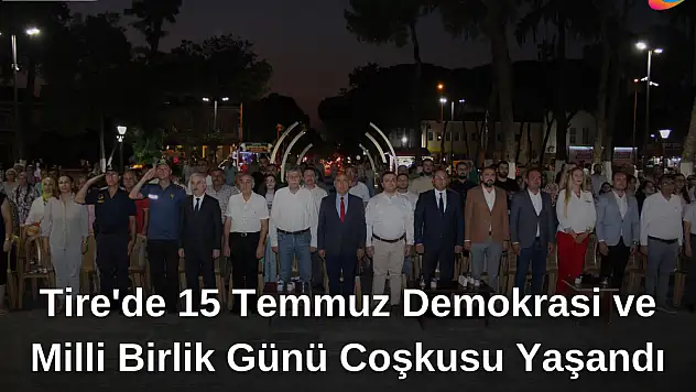 Tire’de 15 Temmuz Demokrasi ve Milli Birlik Günü Coşkusu Yaşandı
