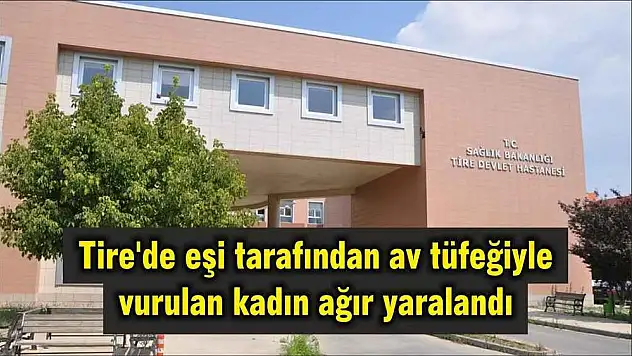 Tire'de eşi tarafından av tüfeğiyle vurulan kadın ağır yaralandı