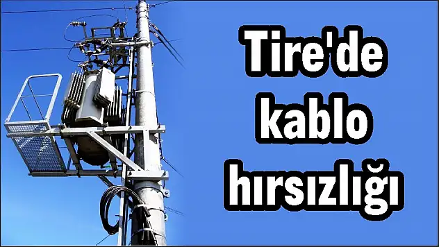 Tire’de kablo hırsızlığı
