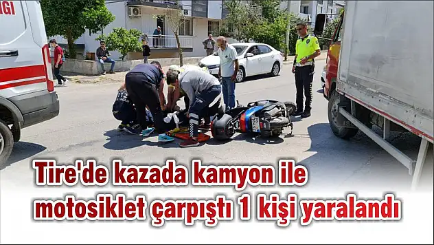 Tire'de kazada kamyon ile motosiklet çarpıştı 1 kişi yaralandı