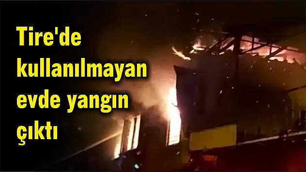Tire'de kullanılmayan evde yangın çıktı