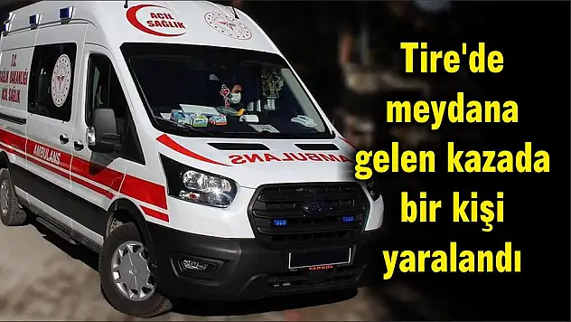 Tire'de meydana gelen kazada bir kişi yaralandı