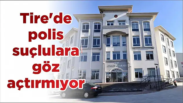 Tire'de polis suçlulara göz açtırmıyor