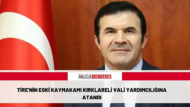 TİRE’NİN ESKİ KAYMAKAMI KIRKLARELİ VALİ YARDIMCILIĞINA ATANDI
