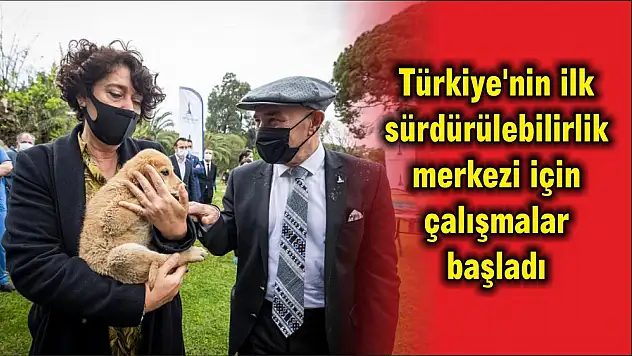 Türkiye'nin ilk sürdürülebilirlik merkezi için çalışmalar başladı