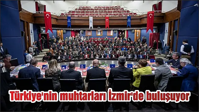 Türkiye’nin muhtarları İzmir’de buluşuyor