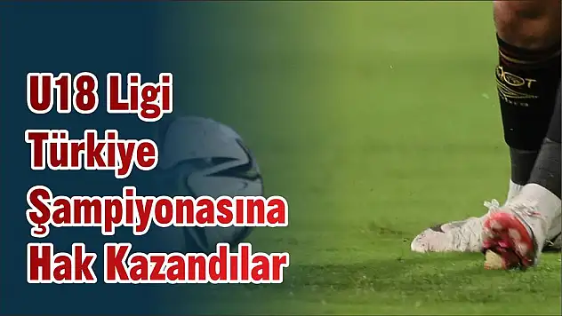 U18 Ligi Türkiye Şampiyonasına Hak Kazandılar