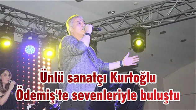 Ünlü sanatçı Kurtoğlu Ödemiş'te sevenleriyle buluştu