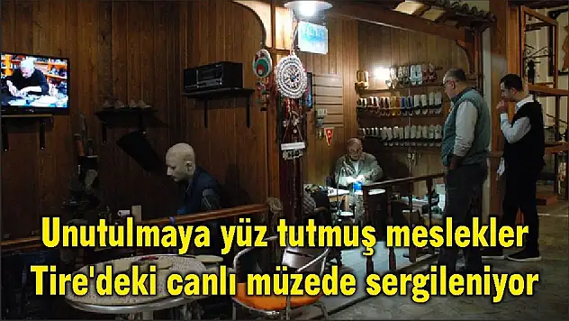 Unutulmaya yüz tutmuş meslekler Tire'deki canlı müzede sergileniyor