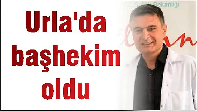 Urla'da başhekim oldu