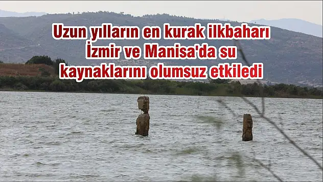 Uzun yılların en kurak ilkbaharı İzmir ve Manisa’da su kaynaklarını olumsuz etkiledi