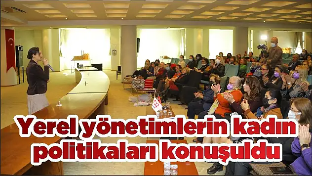 Yerel yönetimlerin kadın politikaları konuşuldu