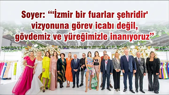 Soyer: '’İzmir bir fuarlar şehridir’ vizyonuna görev icabı değil, gövdemiz ve yüreğimizle inanıyoruz'