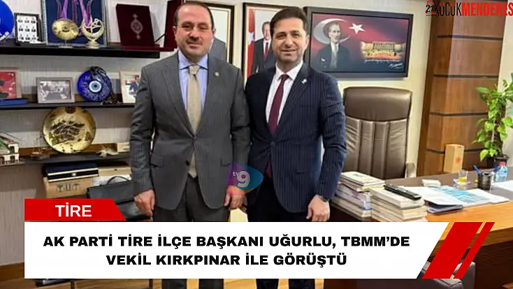 AK Parti Tire İlçe Başkanı Uğurlu, TBMM’de Vekil Kırkpınar ile görüştü
