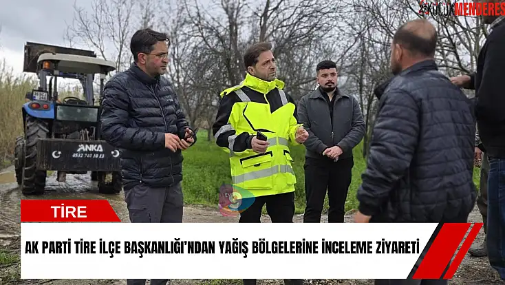 AK Parti Tire İlçe Başkanlığı’ndan yağış bölgelerine inceleme ziyareti