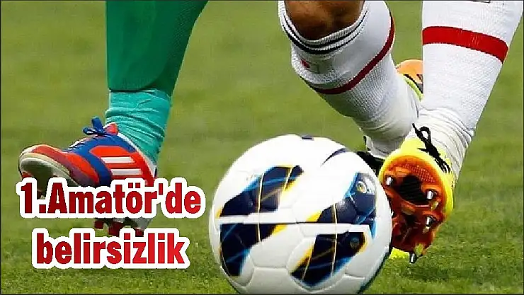 1.Amatör'de belirsizlik