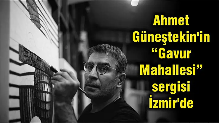 Ahmet Güneştekin’in 'Gavur Mahallesi' sergisi İzmir’de