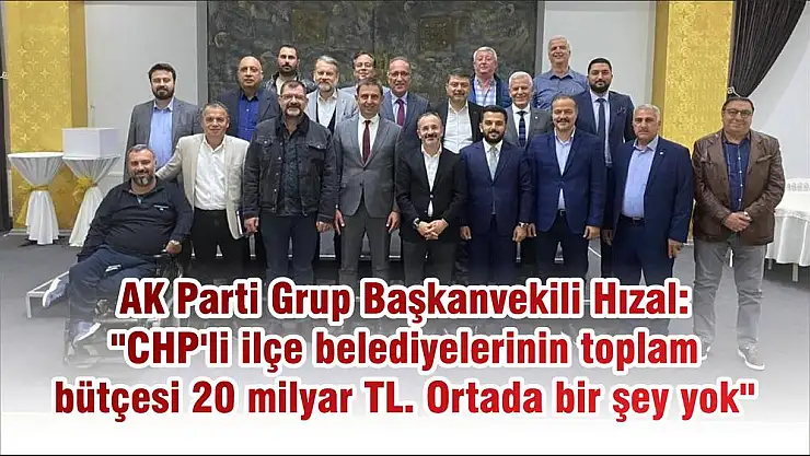 AK Parti Grup Başkanvekili Hızal: ''CHP'li ilçe belediyelerinin toplam bütçesi 20 milyar TL. Ortada bir şey yok''