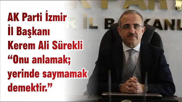 AK Parti İzmir İl Başkanı Kerem Ali Sürekli 'Onu anlamak yerinde saymamak demektir.'