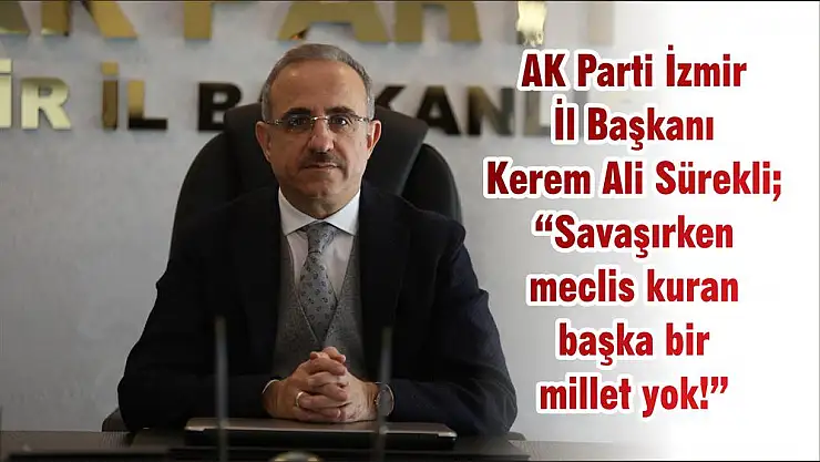 AK Parti İzmir İl Başkanı Kerem Ali Sürekli 'Savaşırken meclis kuran başka bir millet yok!'
