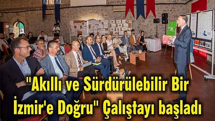 “Akıllı ve Sürdürülebilir Bir İzmir’e Doğru” Çalıştayı başladı