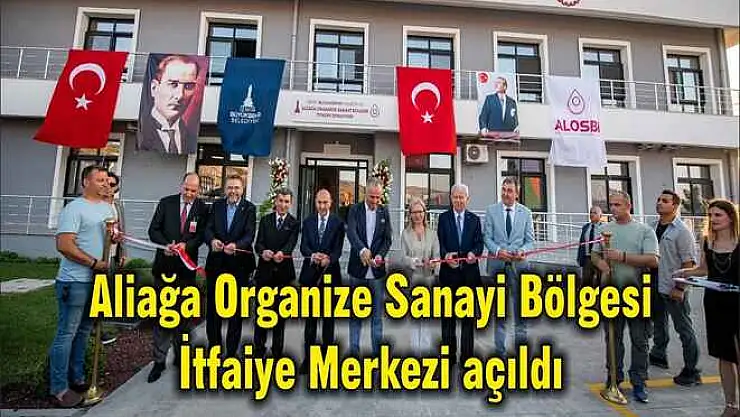 Aliağa Organize Sanayi Bölgesi İtfaiye Merkezi açıldı