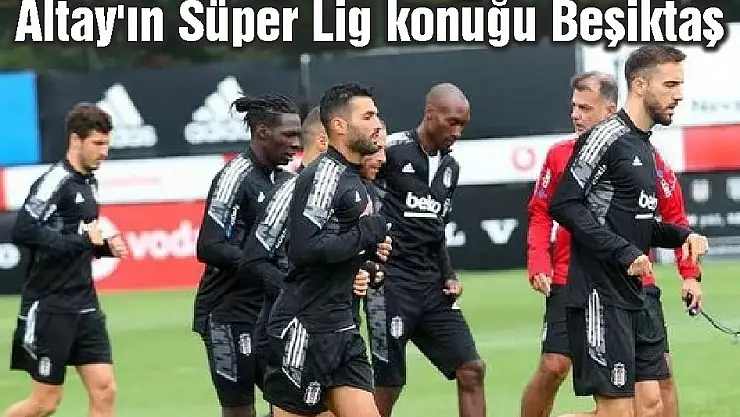 Altay'ın Süper Lig konuğu Beşiktaş