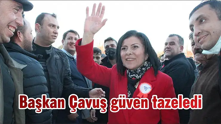 Başkan Çavuş güven tazeledi