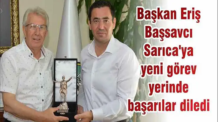 Başkan Eriş Başsavcı Sarıca'ya yeni görev yerinde başarılar diledi
