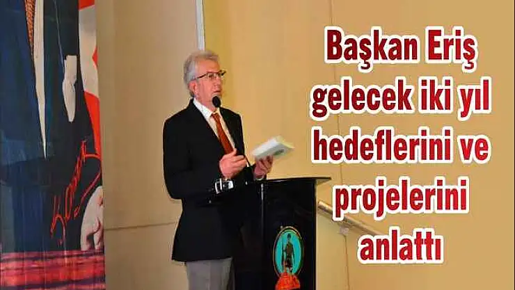 Başkan Eriş gelecek iki yıl hedeflerini ve projelerini anlattı