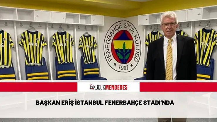 BAŞKAN ERİŞ İSTANBUL FENERBAHÇE STADI'NDA