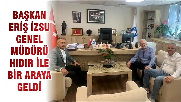 BAŞKAN ERİŞ İZSU GENEL MÜDÜRÜ HIDIR İLE BİR ARAYA GELDİ