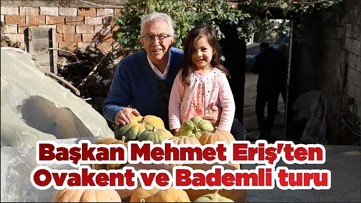 Başkan Mehmet Eriş'ten Ovakent ve Bademli turu