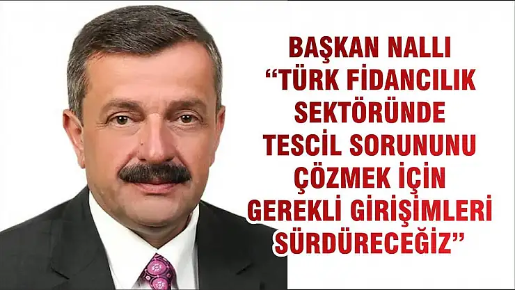 BAŞKAN NALLI 'TÜRK FİDANCILIK SEKTÖRÜNDE TESCİL SORUNUNU ÇÖZMEK İÇİN GEREKLİ GİRİŞİMLERİ SÜRDÜRECEĞİZ'