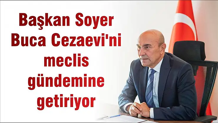 Başkan Soyer Buca Cezaevi'ni meclis gündemine getiriyor