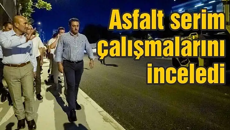 Başkan Tunç Soyer asfalt serim çalışmalarını inceledi