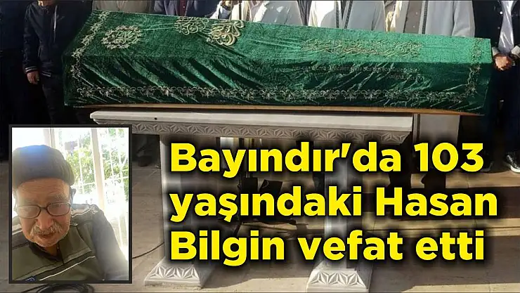 Bayındır'da 103 yaşındaki Hasan Bilgin vefat etti