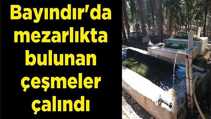 Bayındır'da mezarlıkta bulunan çeşmeler çalındı