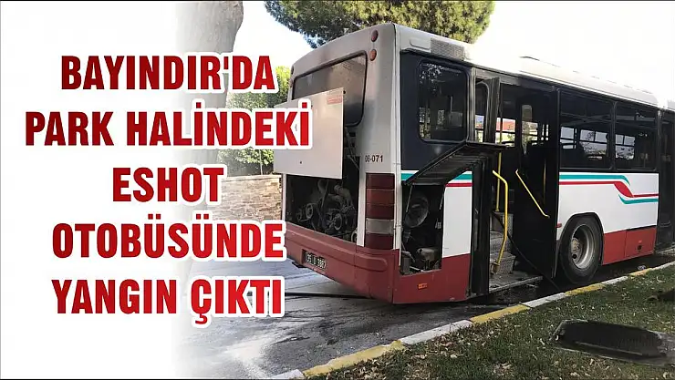 BAYINDIR'DA PARK HALİNDEKİ ESHOT OTOBÜSÜNDE YANGIN ÇIKTI