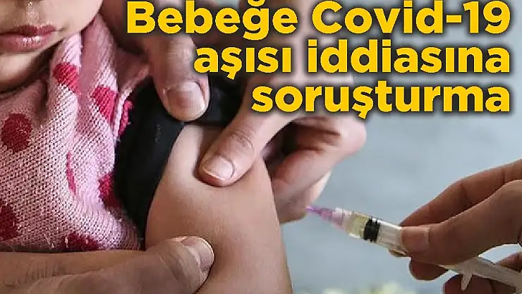 Bebeğe Covid-19 aşısı iddiasına soruşturma