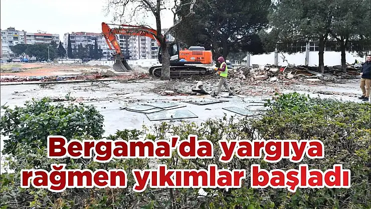 Bergama'da yargıya rağmen yıkımlar başladı