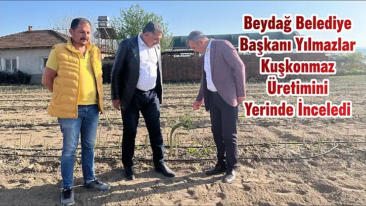 Beydağ Belediye Başkanı Yılmazlar Kuşkonmaz Üretimini Yerinde İnceledi