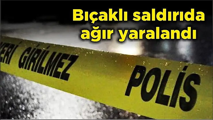 Bıçaklı saldırıda ağır yaralandı