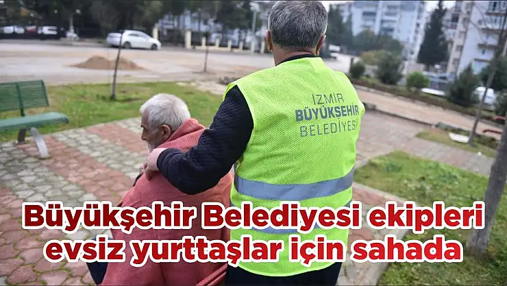 Büyükşehir Belediyesi ekipleri evsiz yurttaşlar için sahada