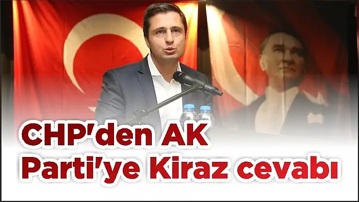 CHP'den AK Parti'ye Kiraz cevabı