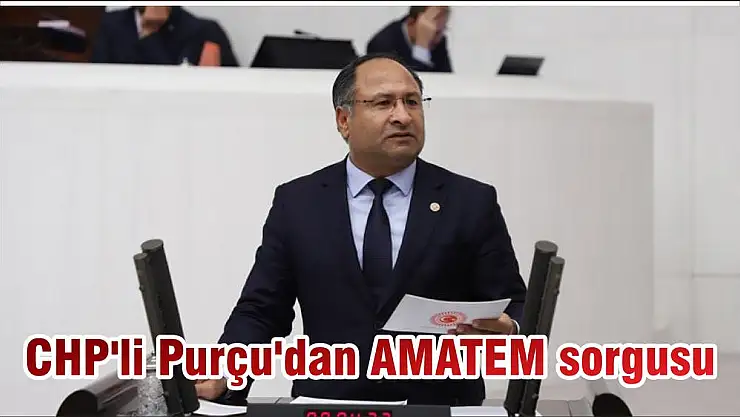 CHP'li Purçu'dan AMATEM sorgusu