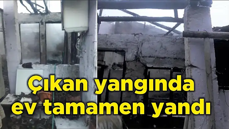 Çıkan yangında ev tamamen yandı