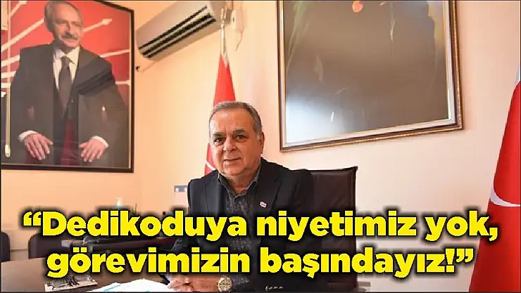 'Dedikoduya niyetimiz yok, görevimizin başındayız!'